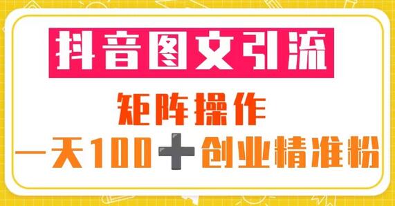 抖音图文引流 矩阵操作 一天100+创业精准粉（5节视频课+素材模板）-鲤鱼笔记