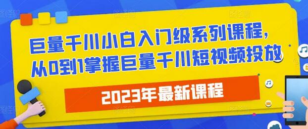 2023最新巨量千川小白入门级系列课程，从0到1掌握巨量千川短视频投放-鲤鱼笔记