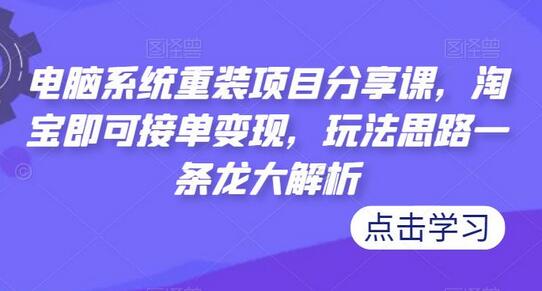 电脑系统重装项目分享课，淘宝即可接单变现，玩法思路一条龙大解析-蜗牛学社