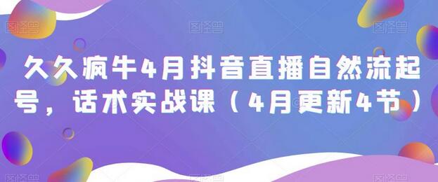 久久疯牛4月抖音直播纯自然流起号，话术实战课（4月更新4节）-鲤鱼笔记