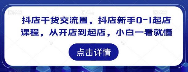 抖店干货交流圈，抖店新手0-1起店课程，从开店到起店，小白一看就懂-鲤鱼笔记