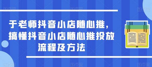 于老师抖音小店随心推，搞懂抖音小店随心推投放流程及方法-鲤鱼笔记