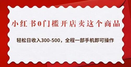 小红书0门槛开店卖这个商品，轻松日收入300-500，全程一部手机即可操作-蜗牛学社