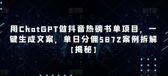 用ChatGPT做抖音热磅书单项目，一键生成文案，单日分佣5872案例拆解【揭秘】-鲤鱼笔记