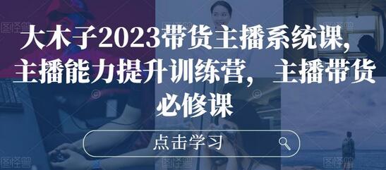 大木子2023带货主播系统课，主播能力提升训练营，主播带货必修课-鲤鱼笔记