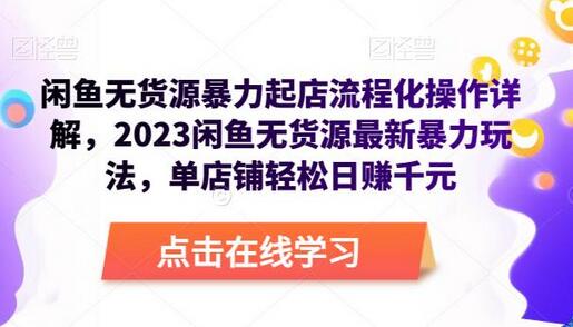 闲鱼无货源暴力起店流程化操作详解，2023闲鱼无货源最新暴力玩法，单店铺轻松日赚千元-蜗牛学社