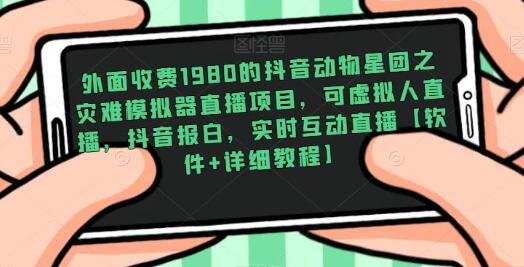 外面收费1980的抖音动物星团之灾难模拟器直播项目，可虚拟人直播，抖音报白，实时互动直播【软件+详细教程】-鲤鱼笔记