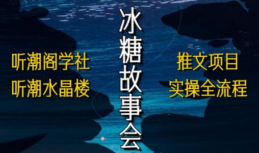 听潮阁学社听潮水晶楼抖音冰糖故事会项目实操，小说推文项目实操全流程，简单粗暴！-鲤鱼笔记