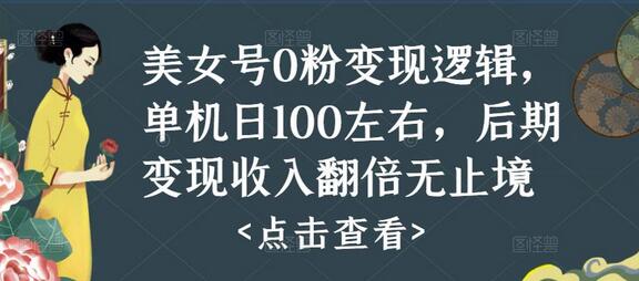 美女号0粉变现逻辑，单机日100左右，后期变现收入翻倍无止境（揭秘）-鲤鱼笔记