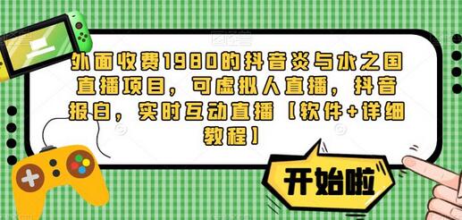 外面收费1980的抖音炎与水之国直播项目，可虚拟人直播，抖音报白，实时互动直播【软件+详细教程】-鲤鱼笔记