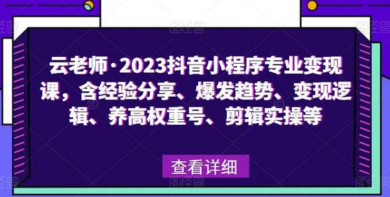 云老师·2023抖音小程序专业变现课，含经验分享、爆发趋势、变现逻辑、养高权重号、剪辑实操等-蜗牛学社