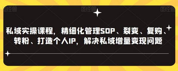 私域实操课程，精细化管理SOP、裂变、复购、转粉、打造个人IP，解决私域增量变现问题-蜗牛学社