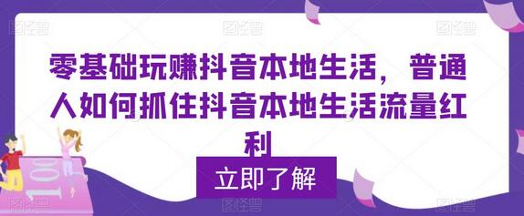 零基础玩赚抖音本地生活，普通人如何抓住抖音本地生活流量红利-鲤鱼笔记