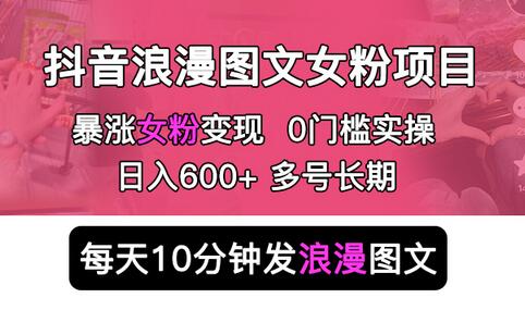 抖音浪漫图文暴力涨女粉项目 简单0门槛 每天10分钟发图文 日入600+长期多号-蜗牛学社