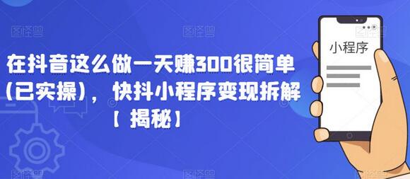 在抖音这么做一天赚300很简单(已实操)，快抖小程序变现拆解【揭秘】-蜗牛学社