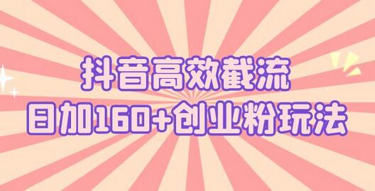 抖音高效截流日加160+创业粉玩法：详细操作实战演示！-鲤鱼笔记