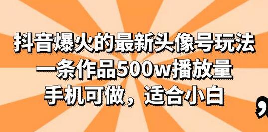 抖音爆火的最新头像号玩法，一条作品500w播放量，手机可做，适合小白-鲤鱼笔记