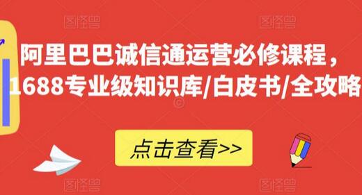 阿里巴巴诚信通运营必修课程，​1688专业级知识库/白皮书/全攻略-鲤鱼笔记