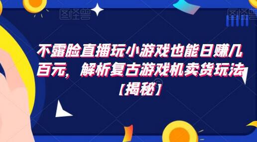 不露脸直播玩小游戏也能日赚几百元，解析复古游戏机卖货玩法-鲤鱼笔记