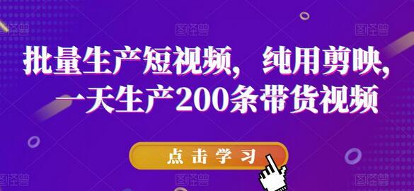 批量生产短视频，纯用剪映，一天生产200条带货视频-蜗牛学社