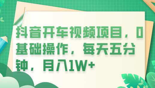 抖音开车视频项目，0基础操作，每天五分钟，月入1W+-鲤鱼笔记