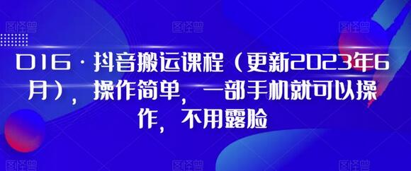 D1G·抖音搬运课程（更新2023年6月），操作简单，一部手机就可以操作，不用露脸-蜗牛学社