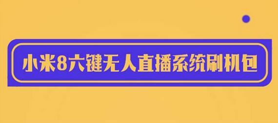 2023最新小米8六键无人直播系统刷机包，含刷机教程 100%可用-鲤鱼笔记