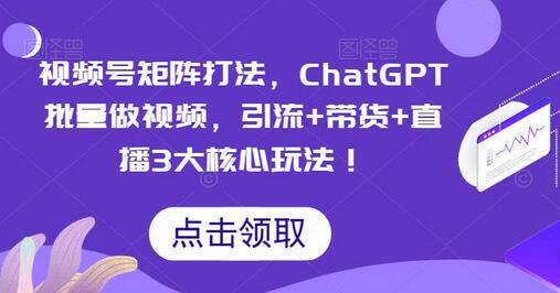 视频号矩阵打法，ChatGPT批量做视频，引流+带货+直播3大核心玩法！-鲤鱼笔记