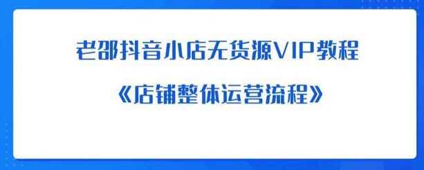 老邵抖音小店无货源VIP教程：《店铺整体运营流程》-鲤鱼笔记