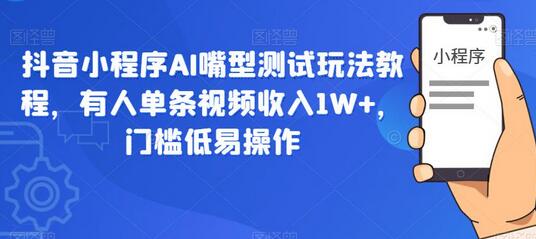 抖音小程序AI嘴型测试玩法教程，有人单条视频收入1W+，门槛低易操作-蜗牛学社