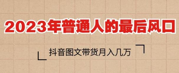 2023年普通人的最后风口，抖音图文带货月入几万，只需一部手机即可操作-鲤鱼笔记