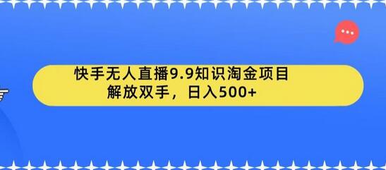 快手无人直播9.9知识淘金项目，解放双手，日入500+-鲤鱼笔记