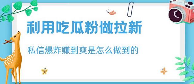 利用吃瓜粉做拉新，私信爆炸日入1000+赚到爽是怎么做到的-蜗牛学社