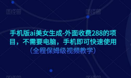 手机版ai美女生成-外面收费288的项目，不需要电脑，手机即可快速使用（全程保姆级视频教学）-鲤鱼笔记