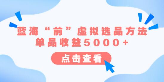 某公众号付费文章《蓝海“前”虚拟选品方法：单品收益5000+》-蜗牛学社