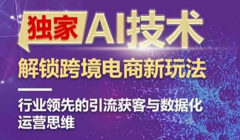 独家AI技术&ChatGPT解锁跨境电商新玩法，行业领先的引流获客与数据化运营思维-鲤鱼笔记