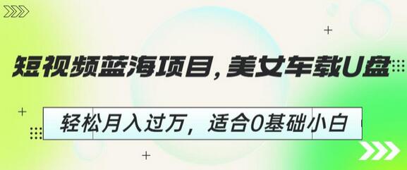 短视频蓝海项目，美女车载U盘，轻松月入过万，适合0基础小白-鲤鱼笔记