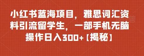 小红书蓝海项目，雅思词汇资料引流留学生，一部手机无脑操作日入300+-蜗牛学社