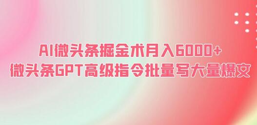 AI微头条掘金术月入6000+ 微头条GPT高级指令批量写大量爆文-鲤鱼笔记