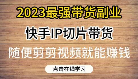 2023最强带货副业快手IP切片带货，门槛低，0粉丝也可以进行，随便剪剪视频就能赚钱-蜗牛学社