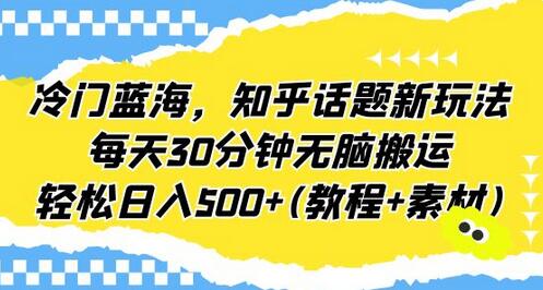 冷门蓝海，知乎话题新玩法，每天30分钟无脑搬运，轻松日入500+(教程+素材)-鲤鱼笔记