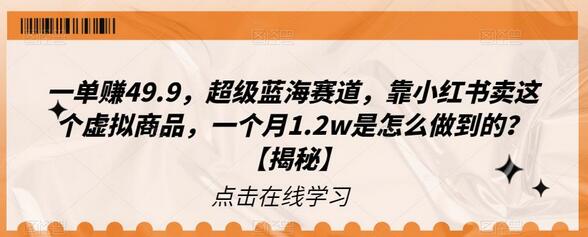 一单赚49.9，超级蓝海赛道，靠小红书卖这个虚拟商品，一个月1.2w是怎么做到的？-蜗牛学社