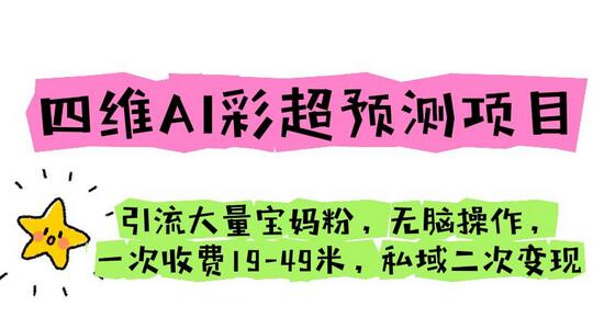 四维AI彩超预测项目 引流大量宝妈粉 无脑操作 一次收费19-49 私域二次变现-鲤鱼笔记