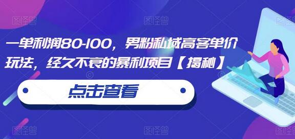 一单利润80-100，男粉私域高客单价玩法，经久不衰的暴利项目-鲤鱼笔记