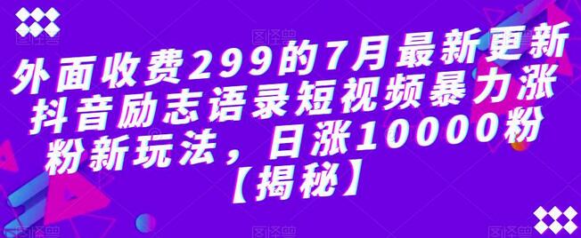 外面收费299的7月最新更新抖音励志语录短视频暴力涨粉新玩法，日涨10000粉-鲤鱼笔记