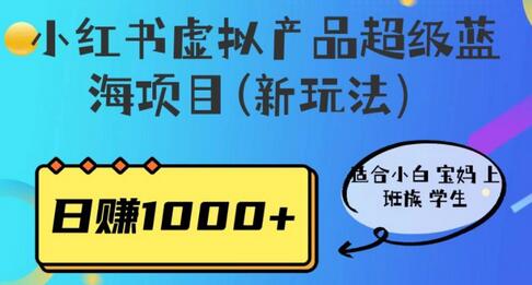 小红书虚拟产品超级蓝海项目(新玩法）适合小白宝妈上班族学生，日赚1000+-鲤鱼笔记