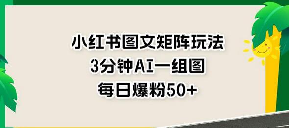 小红书图文矩阵玩法，3分钟AI一组图，每日爆粉50+-鲤鱼笔记