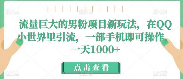 流量巨大的男粉项目新玩法，在QQ小世界里引流，一部手机即可操作，一天1000+-蜗牛学社