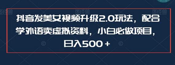 抖音发美女视频升级2.0玩法，配合学外语卖虚拟资料，小白必做项目，日入500＋-蜗牛学社