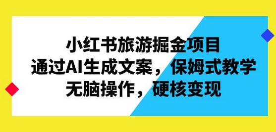 小红书旅游掘金项目，通过AI生成文案，保姆式教学，无脑操作，硬核变现-鲤鱼笔记